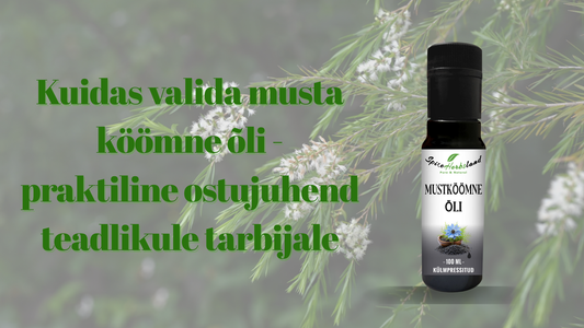 Kuidas valida musta köömne õli - praktiline ostujuhend teadlikule tarbijale